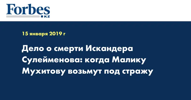 Дело о смерти Искандера Сулейменова: когда Малику Мухитову возьмут под стражу