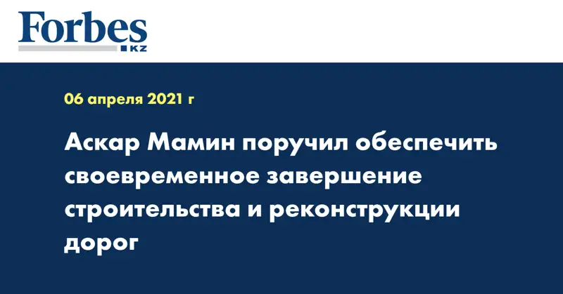 Аскар Мамин поручил обеспечить своевременное завершение строительства и реконструкции дорог