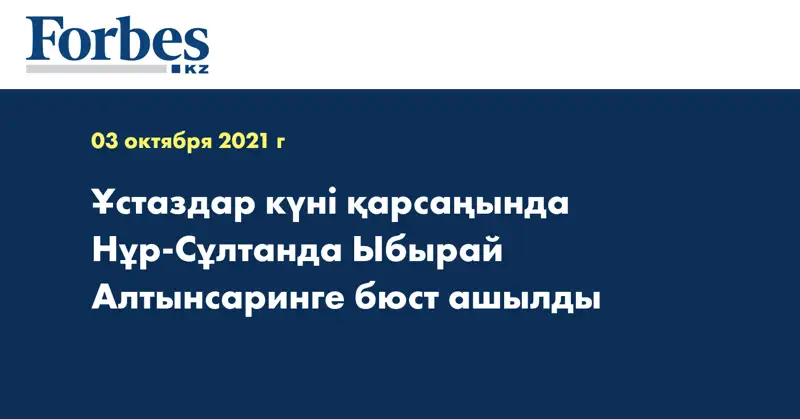 Ұстаздар күні қарсаңында Нұр-Сұлтанда Ыбырай Алтынсаринге бюст ашылды