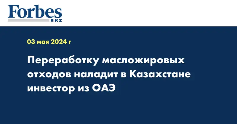 Переработку масложировых отходов наладит в Казахстане инвестор из ОАЭ