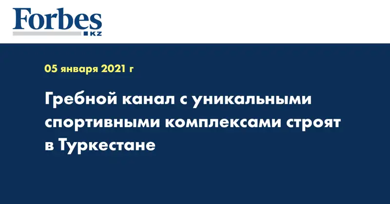  Гребной канал с уникальными спортивными комплексами строят в Туркестане