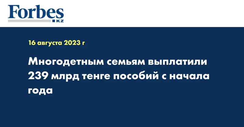 Многодетным семьям выплатили 239 млрд тенге пособий с начала года