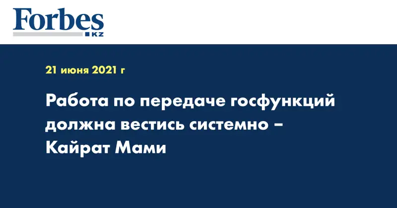 Работа по передаче госфункций должна вестись системно – Кайрат Мами