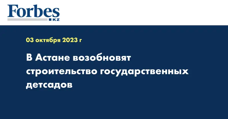 В Астане возобновят строительство государственных детсадов