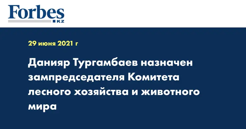 Данияр Тургамбаев назначен зампредседателя Комитета лесного хозяйства и животного мира