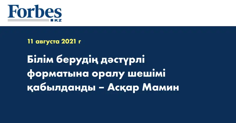 Білім берудің дәстүрлі форматына оралу шешімі қабылданды – Асқар Мамин