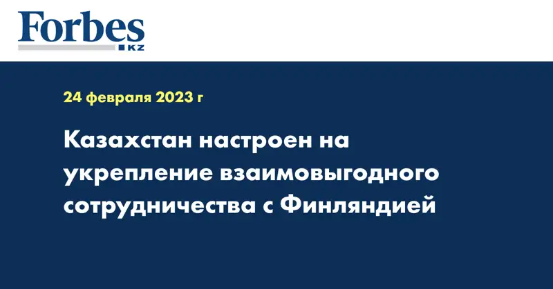 Казахстан настроен на укрепление взаимовыгодного сотрудничества с Финляндией