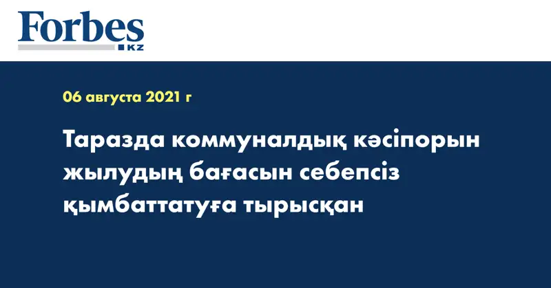 Таразда коммуналдық кәсіпорын жылудың бағасын себепсіз қымбаттатуға тырысқан