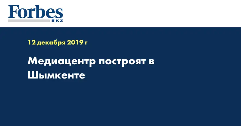 Медиацентр построят в Шымкенте