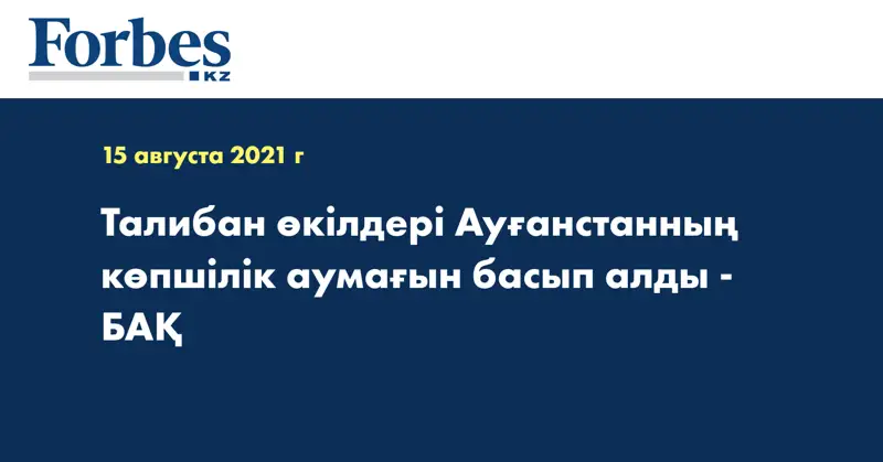 Талибан өкілдері Ауғанстанның көпшілік аумағын басып алды - БАҚ