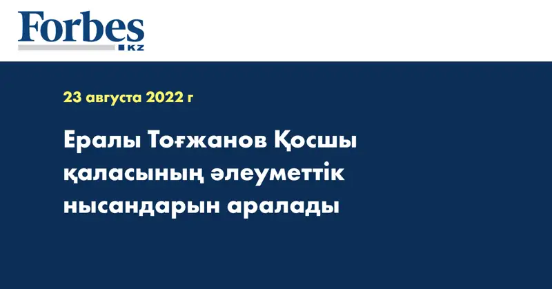 Ералы Тоғжанов Қосшы қаласының әлеуметтік нысандарын аралады