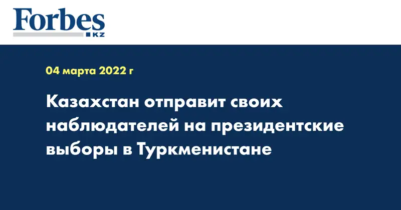 Казахстан отправит своих наблюдателей на президентские выборы в Туркменистане