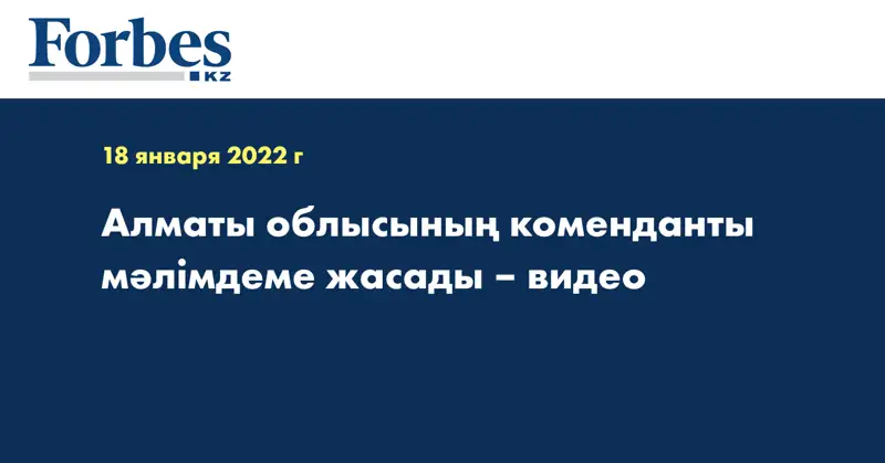 Алматы облысының коменданты мәлімдеме жасады – видео