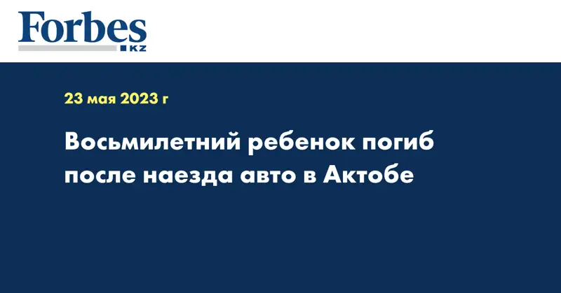 Восьмилетний ребенок погиб после наезда авто в Актобе