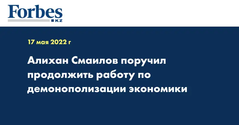 Алихан Смаилов поручил продолжить работу по демонополизации экономики
