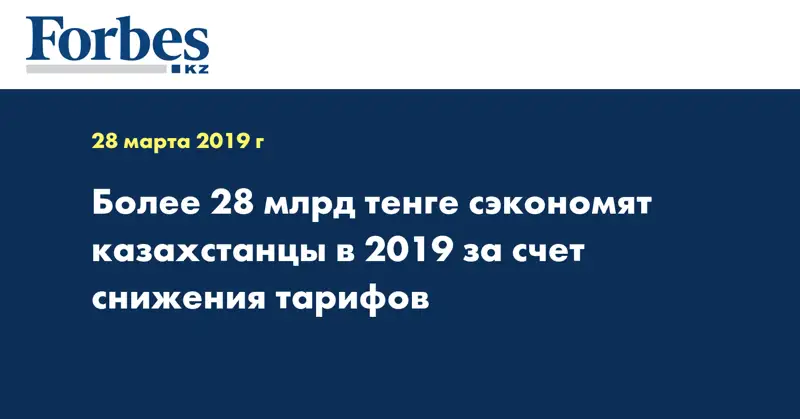 Более 28 млрд тенге сэкономят казахстанцы в 2019 за счет снижения тарифов