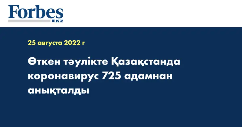 Өткен тәулікте Қазақстанда коронавирус 725 адамнан анықталды