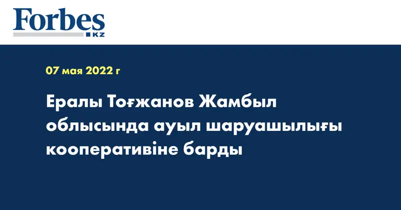 Ералы Тоғжанов Жамбыл облысында ауыл шаруашылығы кооперативіне барды