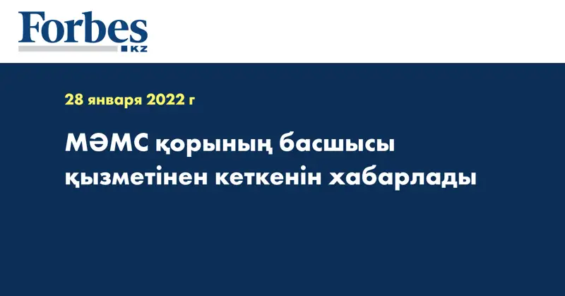 МӘМС қорының басшысы қызметінен кеткенін хабарлады