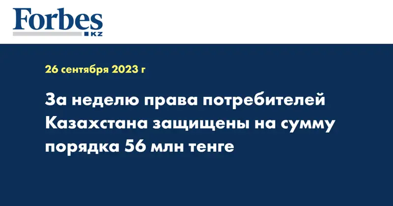 За неделю права потребителей Казахстана защищены на сумму порядка 56 млн тенге