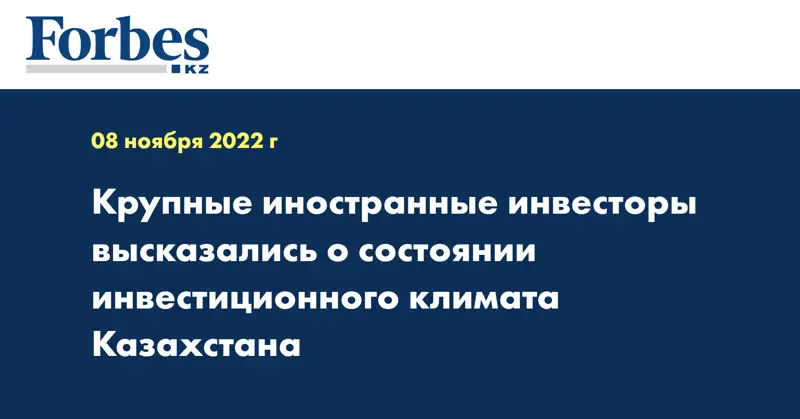 Крупные иностранные инвесторы высказались о состоянии инвестиционного климата Казахстана