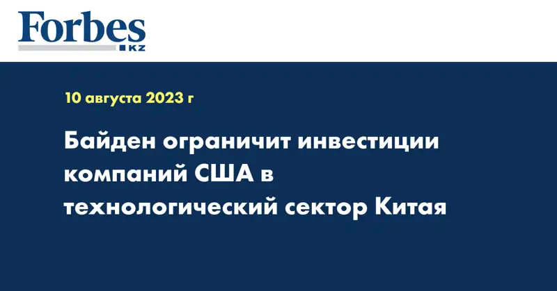 Байден ограничит инвестиции компаний США в технологический сектор Китая