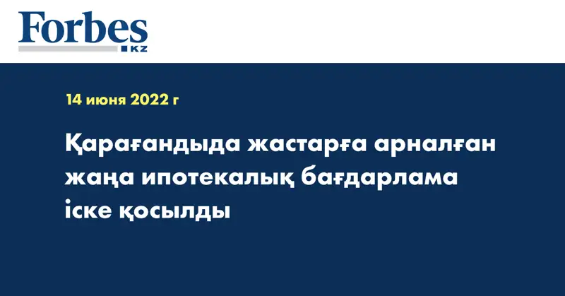 Қарағандыда жастарға арналған жаңа ипотекалық бағдарлама іске қосылды