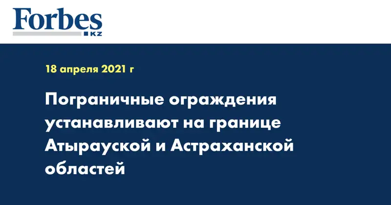Пограничные ограждения устанавливают на границе Атырауской и Астраханской областей