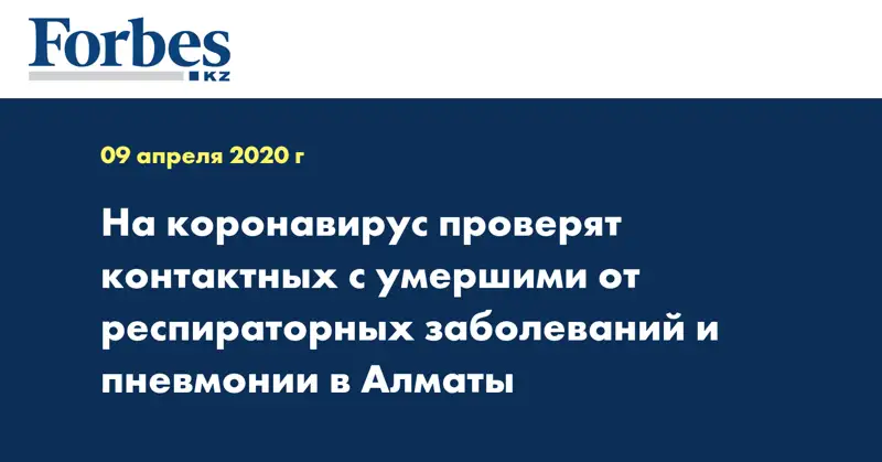 На коронавирус проверят контактных с умершими от респираторных заболеваний и пневмонии в Алматы