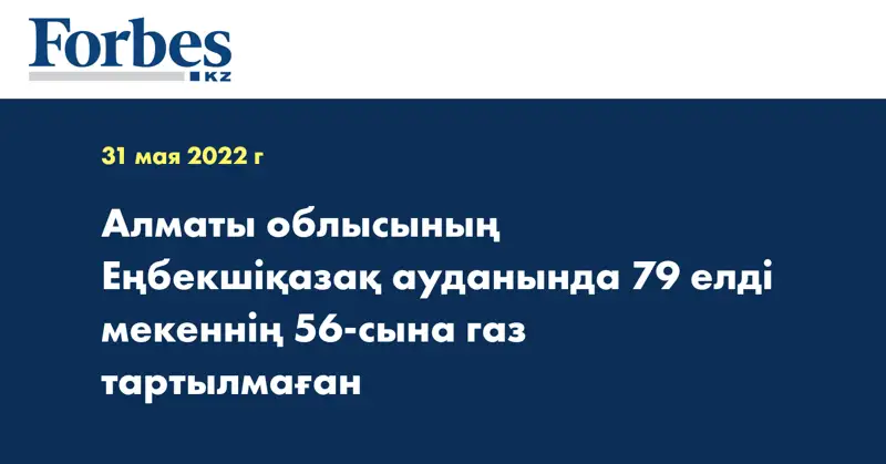 Алматы облысының Еңбекшіқазақ ауданында 79 елді мекеннің 56-сына газ тартылмаған