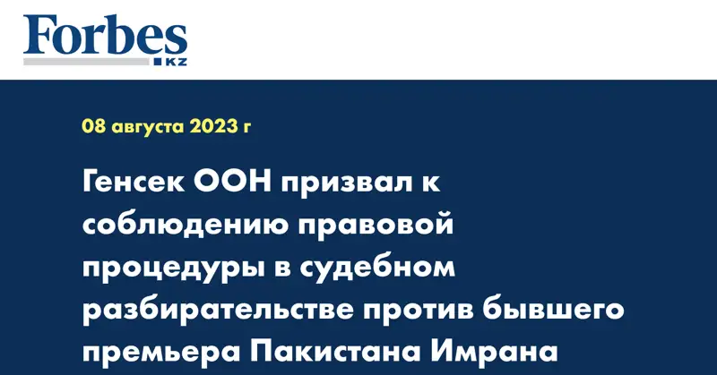 Генсек ООН призвал к соблюдению правовой процедуры в судебном разбирательстве против бывшего премьера Пакистана Имрана Хана