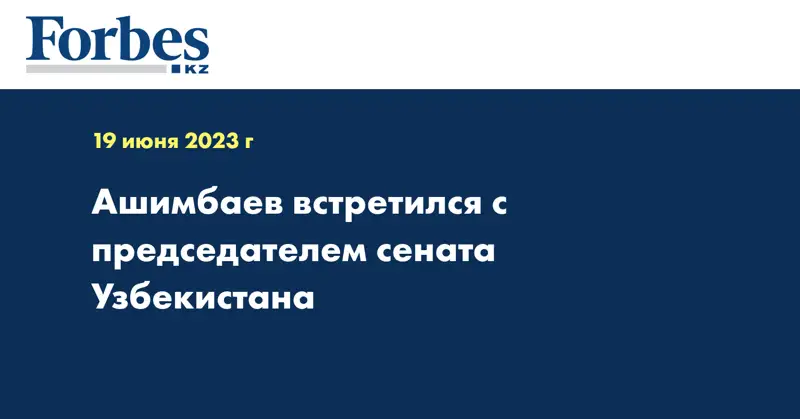 Ашимбаев встретился с председателем сената Узбекистана 