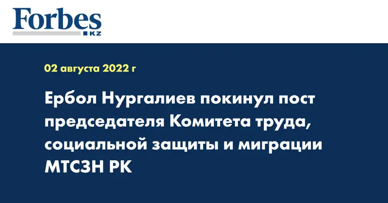 Ербол Нургалиев покинул пост председателя Комитета труда, социальной защиты и миграции МТСЗН РК