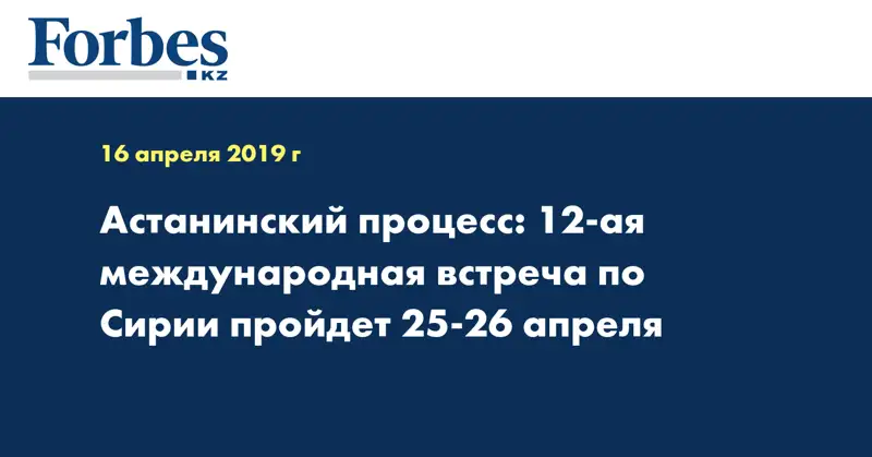 Астанинский процесс: 12-ая международная встреча по Сирии пройдет 25-26 апреля