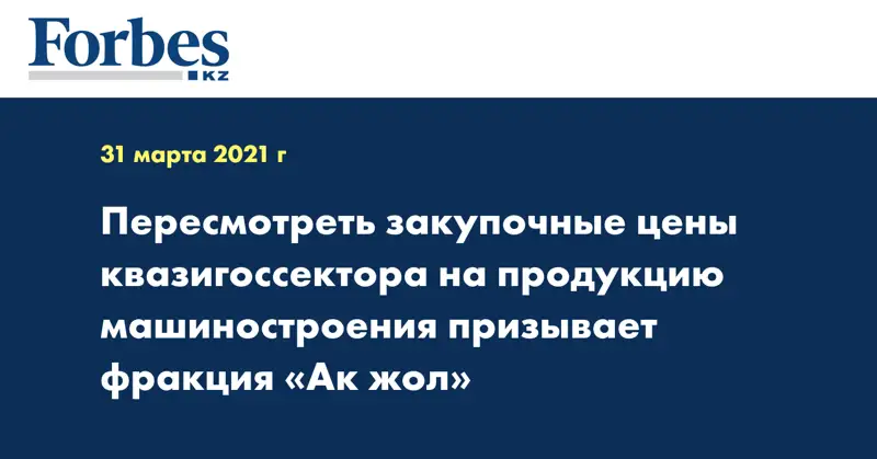 Пересмотреть закупочные цены квазигоссектора на продукцию машиностроения призывает фракция «Ак жол»