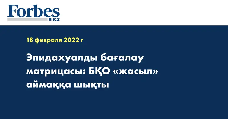 Эпидахуалды бағалау матрицасы: БҚО «жасыл» аймаққа шықты