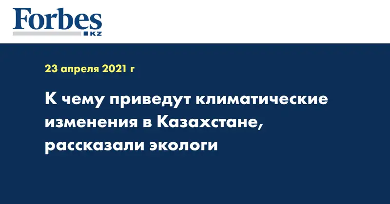 К чему приведут климатические изменения в Казахстане, рассказали экологи