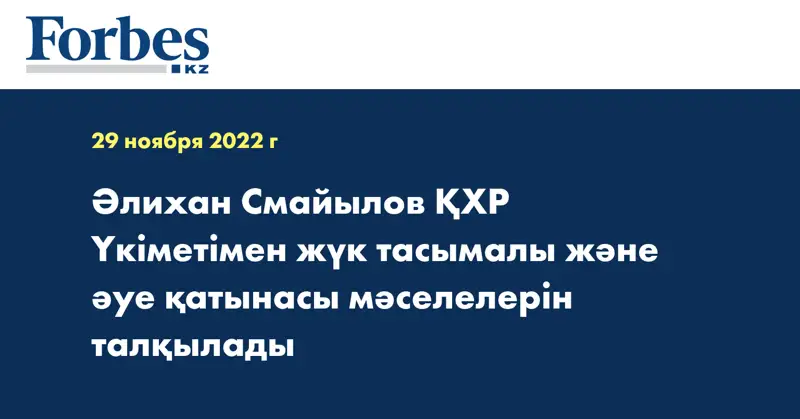 Әлихан Смайылов ҚХР Үкіметімен жүк тасымалы және әуе қатынасы мәселелерін талқылады