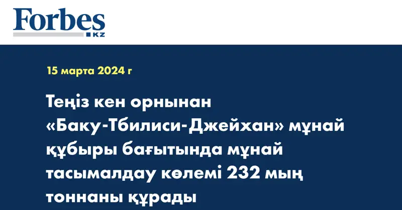 Теңіз кен орнынан «Баку-Тбилиси-Джейхан» мұнай құбыры бағытында мұнай тасымалдау көлемі 232 мың тоннаны құрады