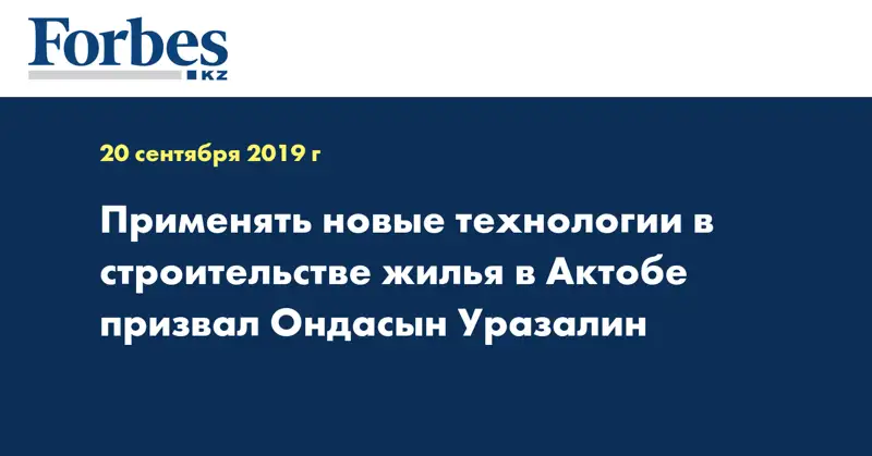 Применять новые технологии в строительстве жилья в Актобе призвал Ондасын Уразалин