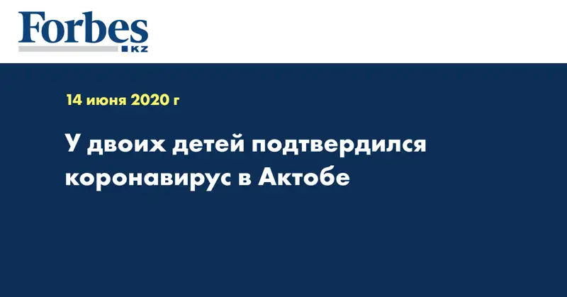 У двоих детей подтвердился коронавирус в Актобе