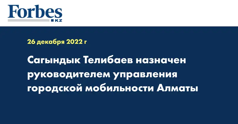 Сагындык Телибаев назначен руководителем управления городской мобильности Алматы