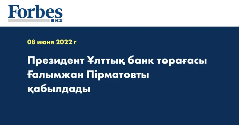 Президент Ұлттық банк төрағасы Ғалымжан Пірматовты қабылдады