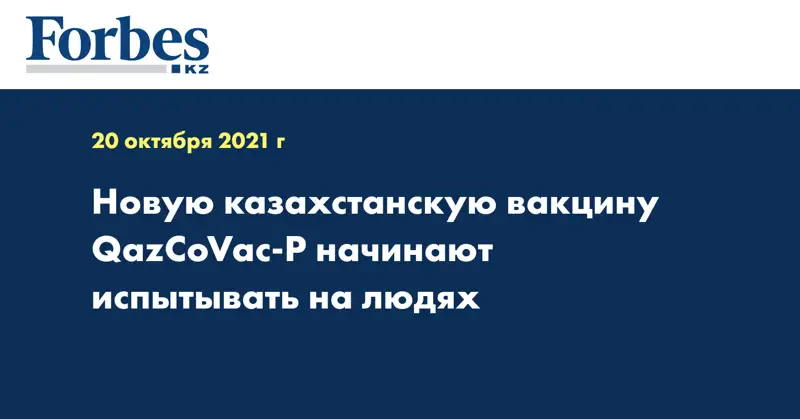 Новую казахстанскую вакцину QazCoVac-P начинают испытывать на людях