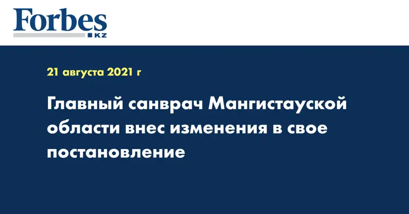 Главный санврач Мангистауской области внес изменения в свое постановление