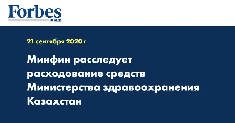 Минфин расследует расходование средств Министерства здравоохранения Казахстан