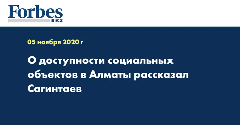  О доступности социальных объектов в Алматы рассказал Сагинтаев
