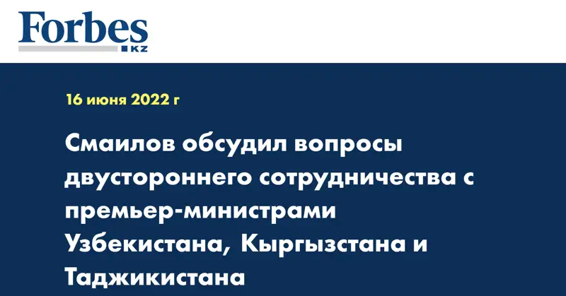 Смаилов обсудил вопросы двустороннего сотрудничества с премьер-министрами Узбекистана, Кыргызстана и Таджикистана