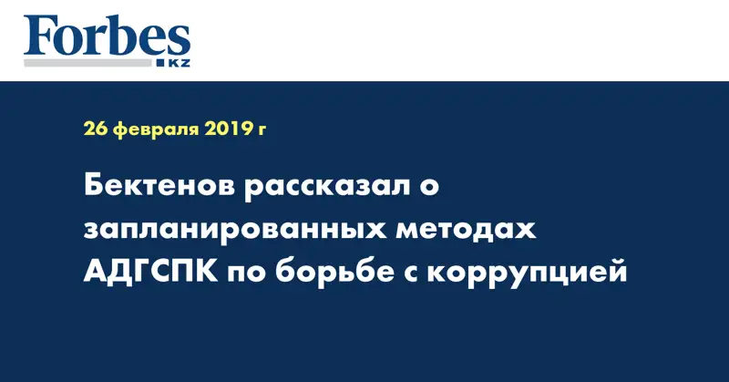 Бектенов рассказал о запланированных методах АДГСПК по борьбе с коррупцией