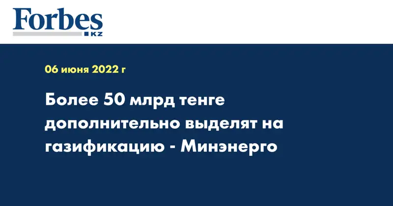 Более 50 млрд тенге дополнительно выделят на газификацию - Минэнерго
